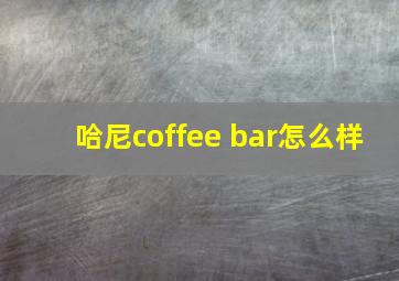 哈尼coffee bar怎么样